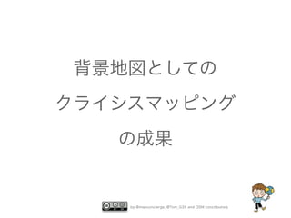背景地図としての
クライシスマッピング
の成果

by @mapconcierge, @Tom_G3X and OSM conctibutors

 