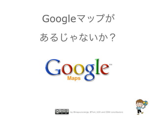 Googleマップが
あるじゃないか？

by @mapconcierge, @Tom_G3X and OSM conctibutors

 