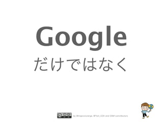 Google
だけではなく

by @mapconcierge, @Tom_G3X and OSM conctibutors

 