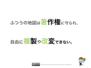 ふつうの地図は著作権に守られ、

自由に複製や改変できない。

by @mapconcierge, @Tom_G3X and OSM conctibutors

 