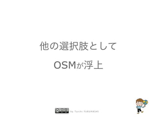 他の選択肢として
OSMが浮上

by Taichi FURUHASHI

 