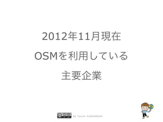 2012年11月現在
OSMを利用している
主要企業

by Taichi FURUHASHI

 