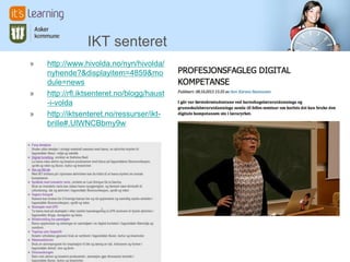 IKT senteret
» http://www.hivolda.no/nyn/hivolda/
nyhende?&displayitem=4859&mo
dule=news
» http://rfl.iktsenteret.no/blogg/haust
-i-volda
» http://iktsenteret.no/ressurser/ikt-
brille#.UlWNCBbmy9w
 