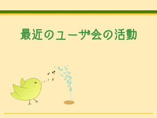 最近のユーザ会の活動

 