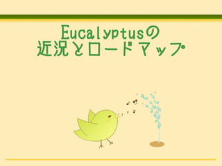 Eucalyptusの
近況とロードマップ

 