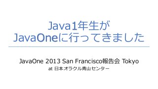 Java1年生が
JavaOneに行ってきました
JavaOne 2013 San Francisco報告会 Tokyo
at 日本オラクル青山センター

 