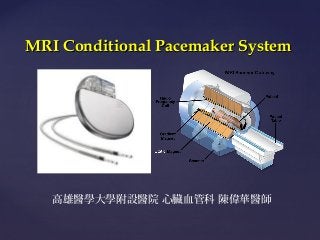 MRI Conditional Pacemaker System

{
高雄醫學大學附設醫院 心臟血管科 陳偉華醫師

 