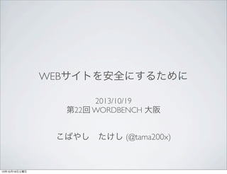 WEBサイトを安全にするために
2013/10/19
第22回 WORDBENCH 大阪

こばやし たけし (@tama200x)

13年10月19日土曜日

 