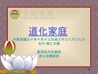 道化家庭
中華民國九十年十月十三日歲次辛巳八月廿七日
台中 崇仁大樓
藍采和大仙慈訓
濟公活佛慈訓
16
 