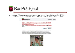 RasPiとEject
•  http://www.raspberrypi.org/archives/4824

 
