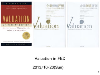 Valuation in FED	
2013/10/20(Sun)	
1

 