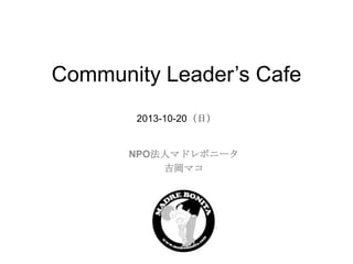 Community Leader’s Cafe
2013-10-20（日）

NPO法人マドレボニータ
吉岡マコ

 