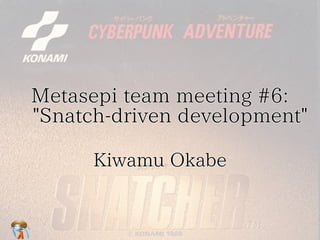 Metasepi team meeting #6:
　"Snatch-driven development"
"Snatch-driven
Kiwamu Okabe

 