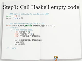 Step1: Call Haskell empty code
-- ### native-activity/hs_src/Main.hs ###
main :: IO ()
main = return ()
// ### native-acti...