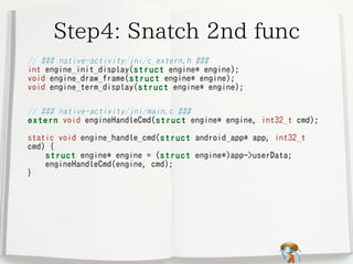 Step4: Snatch 2nd func
// ### native-activity/jni/c_extern.h ###
int engine_init_display(struct engine* engine);
void engi...
