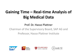 Gaining Time – Real-time Analysis of
Big Medical Data
Prof. Dr. Hasso Plattner
Chairman of the Supervisory Board, SAP AG and
Professor, Hasso Plattner Institute

 