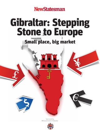 01 Gibraltar Cover:Statesman supplements

15/10/2013

11:55

Page 1

Gibraltar: Stepping
Stone to Europe
Small place, big market

¥

£

€

$
Sponsored by
HM Government of Gibraltar

 