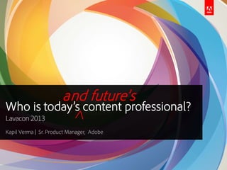 and future’s

Who is today’s content professional?
Lavacon 2013
Kapil Verma | Sr. Product Manager, Adobe

 