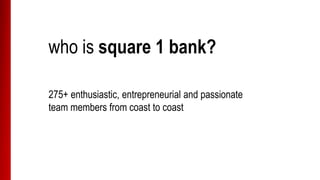who is square 1 bank?
300+ enthusiastic, entrepreneurial and passionate
team members from coast to coast
 
