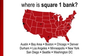 Atlanta  Austin  Bay Area  Boston  Chicago
Denver  Durham  Los Angeles  Minneapolis
New York  San Diego  Seattle  Washington DC
where is square 1 bank?
 