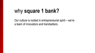 why square 1 bank?
Our culture is rooted in entrepreneurial spirit – we’re
a team of innovators and trendsetters.
 