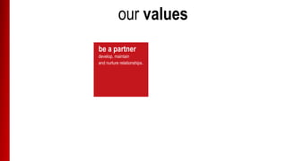 our values
be a partner
develop, maintain
and nurture relationships.
 
