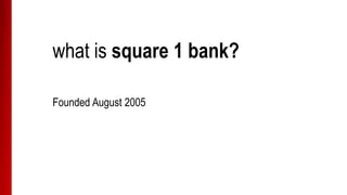what is square 1 bank?
Founded August 2005
 