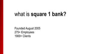what is square 1 bank?
Founded August 2005
300+ Employees
2000+ Clients
 