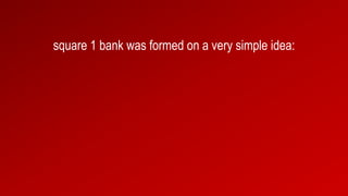 square 1 bank was formed on a very simple idea:
 