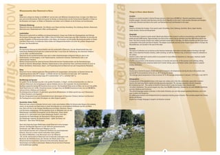 Things to Know about Austria 
Location 
Austria is a country located in Central Europe and has a total area of 83,856 km2. Austria’s population exceeds 
8 million people. It borders both Germany and the Czech Republic to the north. It also borders Slovakia and Hungary 
to the east, Slovenia and Italy to the south, and Switzerland and Liechtenstein to the west. 
States 
Austria is divided into 9 states. From west to east: Vorarlberg, Tyrol, Salzburg, Carinthia, Styria, Upper Austria, 
Lower Austria, Vienna and Burgenland. 
Geography 
The landscape in Austria is quite varied. Nearly two-thirds of the country’s surface is mountainous, and the highest 
peaks exceed 3,500 metres. Approximately one-third of the country has an elevation less than 500 metres above sea 
level. This third consists of large river valleys and basin landscapes in the Alps, the Alpine foothills and the large basin 
countryside in the south and east of Austria. The steppe countryside and one of the largest steppe lakes in Europe, the 
Neusiedlersee, are located in the east of the state. 
Economy 
The types of cultivation are as diverse as the Austrian landscape. Agriculture includes pastoral farming in the high 
Alps, a very important forestry industry, cattle ranching, as well as intensive crop, orchard and vineyard cultivation in 
the valleys. 
Austria is also a high-tech country which is successful in many different industries (i.e. the paper, chemical, textile 
and electronic industry). 
Another concentration of the Austrian economy is in tourism and services. In the summer (rock climbing, hiking, 
swimming holidays at the numerous lakes) and in winter (skiing, opera and theatre visits), make Austria a popular 
holiday destination. 
Climate 
Austria has a Central European climate with distinct seasons; the temperatures during the day in the summer may 
exceed 30 ºC and sometimes fall as far as -20 ºC during the winter. 
The average yearly temperature in Graz is around 10 ºC, the average temperature in January -1.9 ºC and in July 19.6 ºC. 
Demographics 
A large portion of the population lives in the large river valleys and in the hilly countryside, especially in eastern 
Austria; the high lying Alpine regions are only sparsely populated. The average population density measures 
95 inhabitants per km2 . The capital of Austria is Vienna which is also the largest city in Austria with 
1.6 million inhabitants. The second largest city, Graz, has 250,000 inhabitants, followed by Linz with 200,000 inhabitants, 
and then Salzburg and Innsbruck. 
The official language spoken is German. In the south of Austria, you can hear people speaking Slovenian, and in the 
east Croatian and Hungarian. 
So called guest workers and immigrants form an important minority group in Austria. This includes people from Turkey, 
Serbia and Bosnia. 
English as a foreign language is taught in all Austrian schools. 
8 9 things_to know 
about_austria 
Wissenswertes über Österreich in Kürze 
Lage 
Österreich umfasst ein Gebiet von 83.856 km2 und hat über acht Millionen Einwohner/innen. Es liegt in der Mitte Euro-pas 
und ist ein Binnenland. Österreich grenzt im Norden an Deutschland und die Tschechische Republik, im Osten an 
die Slowakei und Ungarn, im Süden an Slowenien und Italien und im Westen an die Schweiz und Liechtenstein. 
Politische Gliederung 
Österreich hat neun Bundesländer: Von Westen nach Osten sind dies Vorarlberg, Tirol, Salzburg, Kärnten, Steiermark, 
Oberösterreich, Niederösterreich, Wien und Burgenland. 
Landschaften 
Österreichs Landschaft ist vielfältig und abwechslungsreich. Knapp zwei Drittel des Staatsgebietes sind Gebirge; 
die höchsten Erhebungen liegen über 3.500 m. Etwa ein Drittel des Landes liegt unter 500 m Seehöhe. Es sind dies die 
großen Flusstäler und Beckenlandschaften in den Alpen, die Voralpen und die großen Beckenlandschaften im Süden 
und Osten Österreichs. Im äußersten Osten finden sich Steppenlandschaften und einer der größten Steppenseen 
Europas: der Neusiedlersee. 
Wirtschaft 
Die agrarische Nutzung ist unterschiedlich wie die Landschaft in Österreich. Von der Almwirtschaft über eine 
bedeutende Waldwirtschaft geht die Landwirtschaft über in eine Zone der Viehhaltung, des intensiven Feldbaus 
und der Obst- und Weinwirtschaft. 
Österreich ist ein hochtechnisiertes Land, das in vielen Industriezweigen erfolgreich tätig ist, etwa in der 
Stahlindustrie, im Fahrzeugbau, in der Papierindustrie, chemischen Industrie, Textilindustrie oder in der 
elektronischen Industrie. 
Weitere Schwerpunkte der österreichischen Wirtschaft sind der Fremdenverkehr und die Dienstleistungen. 
Sowohl im Sommer (Bergsteigen, Wandern, Badeurlaube an den zahlreichen Seen und Kultururlaube) als auch im 
Winter (Schifahren, Kulturreisen, Opern- und Theaterbesuche) ist Österreich ein sehr frequentiertes Reiseland. 
Klima 
Österreich hat ein mitteleuropäisches Übergangsklima mit ausgeprägten Jahreszeiten; im Sommer können die 
Tagestemperaturen über 30° C steigen - im Winter können sie manchmal auf weit unter -20° C absinken. 
Das Jahresmittel in Graz beträgt knapp 10° C (Jännermittel -1,9° C / Julimittel 19,6° C). 
Bevölkerung und Sprache 
Ein großer Teil der Bevölkerung lebt in den großen Flusstälern, in Hügel- und Beckenlandschaften vor allem im 
östlichen Österreich; die hochgelegenen alpinen Gebiete sind nur dünn besiedelt. Die durchschnittliche 
Bevölkerungsdichte beträgt 95 Einwohner/innen pro km2. Die Hauptstadt Österreichs ist Wien; sie ist auch die größte 
Stadt Österreichs mit 1,6 Mio. Einwohnern/innen. Es folgen Graz mit 250.000 Einwohnern/innen, Linz mit 200.000 Ein-wohnern/ 
innen, Salzburg und Innsbruck. 
Die Amtssprache ist Deutsch. Es gibt kleine sprachliche Minderheiten: Im Süden spricht man auch Slowenisch, 
im Osten Kroatisch und Ungarisch. 
Bei den Immigranten/innen und Gastarbeitern/innen überwiegen die Sprachen Türkisch, Serbisch und Bosnisch. 
Als Fremdsprache wird in allen Schultypen vor allem Englisch gelehrt. 
Geschichte, Kultur, Politik 
Österreich war schon in frühester Zeit ein Land, in dem verschiedene Völker für kürzere oder längere Zeit ansässig 
waren; es lag damals und liegt heute an einem Schnittpunkt von verschiedenen Einflüssen aus Ost und West 
bzw. Nord und Süd. In der heutigen Bevölkerung sind Kelten, Romanen, Slawen 
und Germanen aufgegangen. Die Kerngebiete waren im Mittelalter das von den 
Babenbergern besiedelte Donaugebiet und die Steiermark. Diese Länder 
wurden im 12. Jahrhundert vom ersten Habsburger, Rudolf I, nach dem 
Aussterben der Babenberger als Stammland in Besitz genommen. 
Die Habsburger regierten als deutsche Kaiser - später als Kaiser von 
Österreich - über weite Teile Europas. 
Nach dem Ende des Ersten Weltkrieges erhielt Österreich seine heutigen 
Grenzen. Die Republik Österreich ist seit 1918 eine parlamentarische 
Demokratie. Seit 1995 ist Österreich Mitglied in der EU. 
Auch kulturell mischten sich in Österreich Einflüsse aus verschiedensten 
Kulturen, dies hat zu einem reichen kulturellen Leben geführt. 
Vor allem im Mittelalter, in der Barockzeit und in der Moderne 
(19. und 20. Jahrhundert) ist Österreich durch kulturelle Leistungen in der 
Baukunst, der bildenden Kunst, der Literatur, der Musik sowie in der 
Wissenschaft hervorgetreten. Zahlreiche Kulturdenkmäler, Museen und 
Sammlungen sind äußerst sehenswert. Moderne Kunst wird durch Festivals 
und Ausstellungen gepflegt. 
 