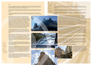 graz 
graz 
12 13 
Graz 
Graz is the capital of Styria and lies at the crossroads between Upper Styria, West and East Styria. The city was 
founded where the River Mur, the main river of Styria, breaks through the Alps for the last time and flows through the 
wide basin. 
The Graz Basin has been settled since the Early Stone Age. The name Graz was mentioned for the first time in 1128, 
although there were already earlier settlements from Celts, Slavs and later Franks and Bavarians. 
The settlement of the modern city extends back to the 6th century. In the middle of the 12th century, Graz became 
the centre of Styria and the home of the aristocracy. In 1180 Styria became a duchy, and the heart of the modern city 
developed. 
Under the rule of the Habsburgs, Graz became the capital city of Inner Austria. Emperor Friedrich III 
elevated the city to his residence and thus to the capital of the Habsburg empire in the 15th centu-ry. 
The construction of the city (fortress, Castle Hill, cathedral, and the expansion of the city wall) 
took place during this period. His successor, Maximilian I, also supported Graz. Emperor Ferdinand I 
moved the imperial residence back to Graz in 1564 and built numerous structures in Renaissance style 
(cloisters, the old Jesuit University, schools and the Royal Palace). The Landhaus 
(seat of the provincial government) was also built in the style of the Italian Renaissance. The arched 
courtyard is the largest and most beautiful of the 40 such courtyards in Graz. Next to the Landhaus the 
Zeughaus (Armoury) contains the largest weapon and arms collection in Europe from the 16th and 17th 
century period. The large and well preserved Old City has maintained its appearance from the 16th 
century through today. In the early Baroque period, the Baroque master architect Fischer von Erlach 
designed and constructed the Mausoleum next to the Cathedral. 
During the following centuries Graz disappeared out of the spotlight of history. The city grew slowly 
and the theatre and opera house were built. At the beginning of the 19th century, the large fortress 
on the Schlossberg (Castle Hill) was attacked by Napoleon’s army. Unable to capture the fortress, 
Napoleon’s troops destroyed it instead. Only the „Uhrturm“ (Clock Tower) and another tower, named 
“Liesl” by the citizens of Graz, survived the attack. The city walls were destroyed at the beginning of 
the 20th century with the exception of two gates structures (Burgtor, Paulustor). In the 19th and 20th 
century the city also became a popular spot for pensioners from all parts of the Austrian monarchy. 
The cultural life blossomed then and has continued to blossom until today. The former glacis (gardens 
in front of the city walls) was changed into a city park. 
Industry also moved into Graz. The largest factories belong to Magna Steyr Fahrzeugtechnik AG & 
Co KG which is mainly involved in the production of automobiles, Siemens AG, AVL List GmbH (High 
technology) , Sattler AG - the high Tex company,….. 
Today, Graz is also a university city. The post-secondary institutions have attracted a student popu-lation 
of over 40,000. In addition to the traditional culture of the opera house, the theatre and many 
concert halls, Graz became known in the Sixties and 
Seventies as a hotbed of modern art. The literary unification of the Forum Stadtpark (Forum City Park), 
Der Steirische Herbst (The Styrian Autumn, a festival of the avant-garde), the rich jazz life and the 
many small fringe theatres reveal the rich cultural life as well. 
Graz was also selected as the European Cultural Capital in 2003. 
Attractive shopping streets, comfortable restau-rants 
with Austrian and Styrian specialities as 
well as pubs and wine bars invite you to stroll 
in. In the spring, especially in May and June, the 
old alleys, and squares, the courtyards with their 
pubs and restaurants give Graz a southern flair 
which everyone should experience! 
Graz 
Graz ist die Hauptstadt der Steiermark. Die Landeshauptstadt liegt am Schnittpunkt zwischen der Obersteiermark, der 
West- und der Oststeiermark. Wo die Mur, der Hauptfluss der Steiermark, die Alpen zum letzten Mal durchbricht, um 
dann ein weites Becken zu durchfließen, wurde die Stadt gegründet. 
Das Gebiet des Grazer Beckens ist seit der Jungsteinzeit besiedelt. Der Name Graz wird 1128 das erste Mal urkundlich 
erwähnt, doch gab es schon Vorgängersiedlungen von Kelten, Awaren, Slawen, später siedelten sich Franken und 
Bayern an. 
Die Siedlungen der heutigen Stadt sollen bis in das 6. Jahrhundert zurückreichen; Mitte des 12. Jahrhunderts wird 
Graz Zentrum der Steiermark und Sitz des Landesherrn, ab 1180 ist die Steiermark Herzogtum – der Kern der heutigen 
Stadt entsteht. 
Unter den Habsburgern wird Graz 1379 die Hauptstadt Innerösterreichs. 
Kaiser Friedrich III. erhebt die Stadt im 15. Jh. zur Residenzstadt des Habs-burgerreiches. 
In diese Zeit fällt der Ausbau der Stadt (Burg, Schlossberg, 
Dom und die Erweiterung der Stadtmauer), auch der Nachfolger Maximilian I. 
fördert Graz. Kaiser Ferdinand I. verlegt die Residenz 1564 wieder nach Graz 
und lässt zahlreiche Bauten im Stil der Renaissance errichten – es entstehen 
Klosterbauten, die alte Jesuitenuniversität, Schulen und Stadtpalais der 
Adeligen. Von den Ständen wird das Landhaus im Stil der italienischen 
Renaissance errichtet, der Arkadenhof ist der größte und schönste von etwa 
40 Arkadenhöfen in Graz. Daneben, im Zeughaus, befindet sich die größte 
Waffensammlung Europas aus dem 16. und 17. Jh. Seit dem 16. Jh. bis heute 
hat die große und gut erhaltene Altstadt ihr Aussehen weitgehend bewahrt. 
Im Frühbarock wird von dem in Graz geborenen Barockbaumeister Fischer 
von Erlach das Mausoleum neben dem Dom geplant und errichtet. 
In den nächsten Jahrhunderten rückt Graz aus dem Blickpunkt der Ge-schichte. 
Die Stadt wächst langsam, es werden das Schauspielhaus und die 
Oper gebaut. Anfang des 19. Jh. lässt Napoleon die große Festung auf dem 
Schlossberg sprengen, da die französischen Truppen sie nicht einnehmen 
konnten. 
Sehr gut erhalten sind nur das Wahrzeichen von Graz, der „Grazer Uhrturm”, 
weiters der Glockenturm, von den Grazern/innen „Liesl” genannt, und einige 
Mauern. Die Stadtmauern wurden zu Beginn des 20. Jahrhunderts bis auf 
zwei Torbauten (Burgtor, Paulustor) geschleift. Im 19. und 20. Jh. wird die 
Stadt auch zu einer beliebten Stadt für Pensionisten/innen aus allen Teilen 
der österreichisch-ungarischen Monarchie, das Kulturleben blüht – und blüht 
bis heute. Das frühere Glacis vor den Stadtmauern wurde in einen Stadtpark 
umgewandelt. 
Graz ist schon lange eine Industriestadt; die größten Werke sind Magna 
Steyr Fahrzeugtechnik AG & Co KG (Fahrzeugbau, Viskosekupplung, Chrysler- 
Konzern), Siemens AG, AVL List GmbH (Hochtechnologieunternehmen), Sattler 
AG – the highTex company u. a. 
Heute ist Graz auch eine Studentenstadt. Die Hochschulen in Graz sorgen für 
den Zuzug von über 40.000 Studentinnen und Studenten. Neben der traditio-nellen 
Kultur im Opernhaus, im Schauspielhaus und vielen Konzertsälen ist 
Graz in den 60er und 70er Jahren durch moderne Kunst bekannt geworden. 
Die literarische Vereinigung des „Forum Stadtpark“, „Der Steirische Herbst“ 
(Avantgarde-Festival), die lebendige Jazz-Szene und die vielen Klein- und 
Kellerbühnen zeigen ebenso das reiche Kulturleben. 2003 war Graz Kultur-hauptstadt 
Europas. 
Attraktive Geschäftsstraßen, gemütliche Gaststätten mit österreichischen und 
steirischen Spezialitäten, Bierlokale und Weinstuben laden jederzeit zu einem 
Bummel ein. Im Frühjahr, vor allem im Mai und Juni, lebt die Stadt von der 
Jugend; die alten Gassen und Plätze, die Höfe und Gaststätten geben Graz ein 
südliches Flair, das man erlebt haben muss. 
 