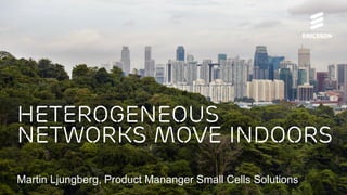 Heterogeneous
Networks Move Indoors
Martin Ljungberg, Product Mananger Small Cells Solutions

 