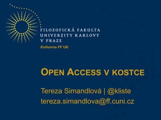 Knihovna FF UK

OPEN ACCESS V KOSTCE
Tereza Simandlová | @kliste
tereza.simandlova@ff.cuni.cz

 
