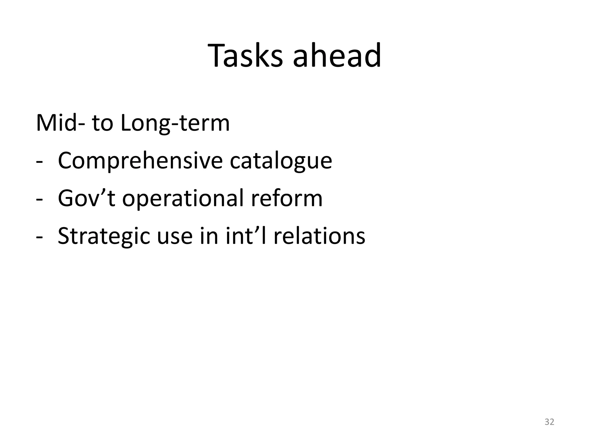 Tasks ahead
Mid- to Long-term
- Comprehensive catalogue
- Gov’t operational reform
- Strategic use in int’l relations

32

 