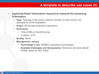 A template to describe use cases (II)
•

[optional] Static Information required to interpret the streaming
information
•
•...