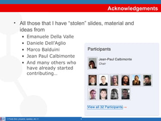 Acknowledgements
• All those that I have “stolen” slides, material and
ideas from
•
•
•
•
•

Emanuele Della Valle
Daniele Dell’Aglio
Marco Balduini
Jean Paul Calbimonte
And many others who
have already started
contributing…

<<Texto libre: proyecto, speaker, etc.>>

3

 