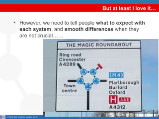 But at least I love it…
• However, we need to tell people what to expect with
each system, and smooth differences when they
are not crucial……

<<Texto libre: proyecto, speaker, etc.>>

6

 