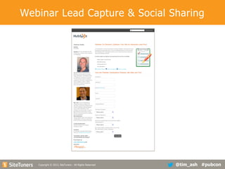 Webinar Lead Capture & Social Sharing

Copyright
Copyright © 2013, SiteTuners - All Rights Reserved. © 2012, SiteTuners- All Rights Reserved.

@tim_ash #pubcon

 