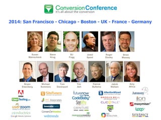 2014: San Francisco - Chicago - Boston - UK - France - Germany

Susan
Weinschenk

Bryan
Eisenberg

Steve
Krug

Michael
Summers

BJ
Fogg

Tom
Davenport

Jared
Spool

Tim
Ash

Patrick
Bultema

Copyright
Copyright © 2013, SiteTuners - All Rights Reserved. © 2012, SiteTuners- All Rights Reserved.

Roger
Dooley

Jakob
Nielsen

Brian
Massey

Amy
Africa

@tim_ash #pubcon

 