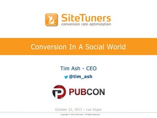 Conversion In A Social World
Tim Ash - CEO
@tim_ash

October 22, 2013 – Las Vegas
Copyright © 2013 SiteTuners - All Rights Reserved.

 