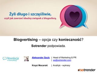 Blogvertising – opcja czy konieczność?
Sotrender podpowiada.

Aleksander Szulc | Head of Marketing & PR
| as@sotrender.com
Krzyś Mocarski

| Analityk - wykresy

 
