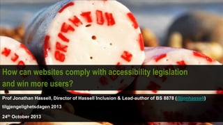 How can websites comply with accessibility legislation
and win more users?
Prof Jonathan Hassell, Director of Hassell Inclusion & Lead-author of BS 8878 (@jonhassell)
tilgjengelighetsdagen 2013

24th October 2013

 