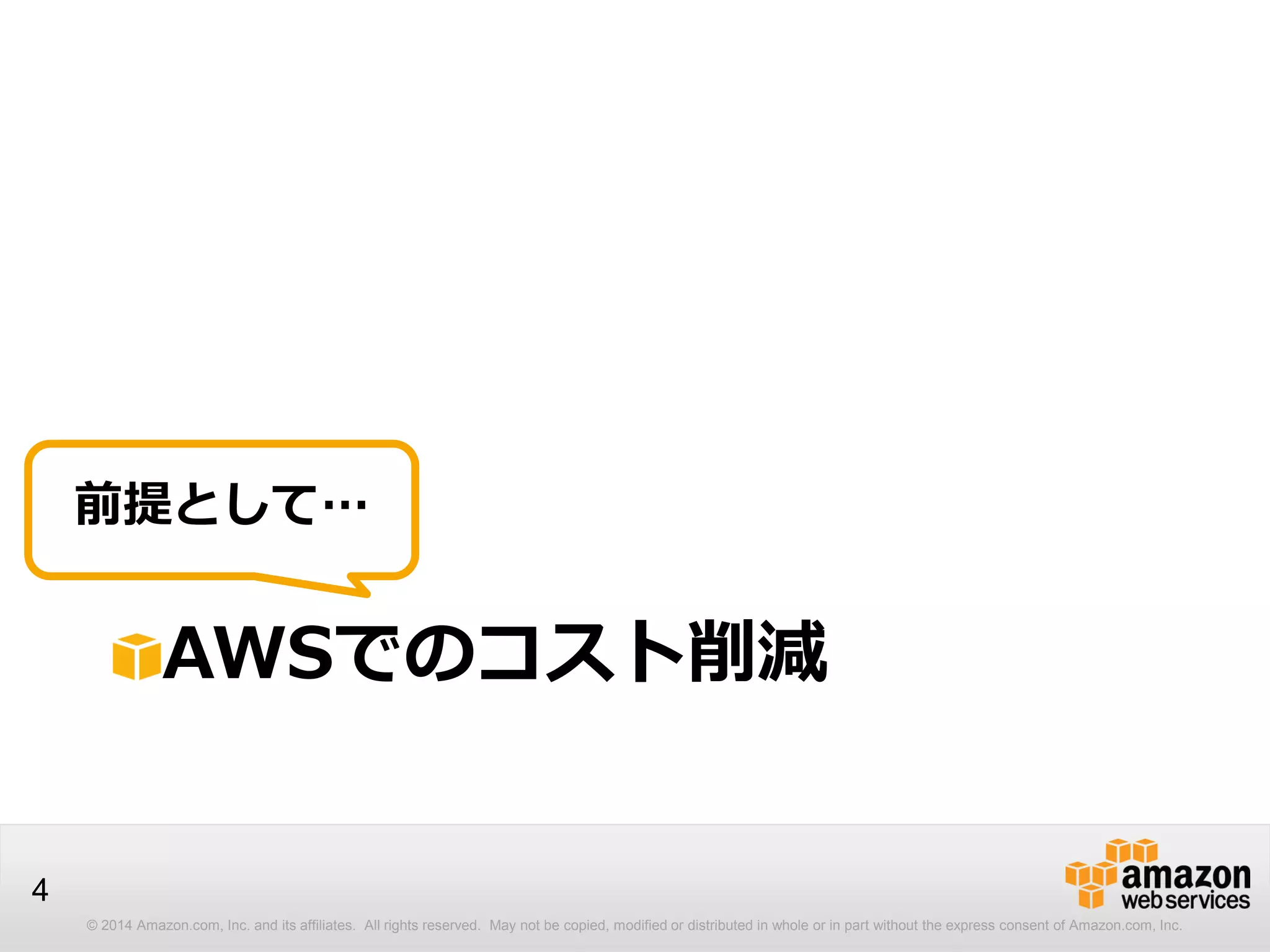 © 2014 Amazon.com, Inc. and its affiliates. All rights reserved. May not be copied, modified or distributed in whole or in part without the express consent of Amazon.com, Inc.
4
AWSでのコスト削減
前提として…
 