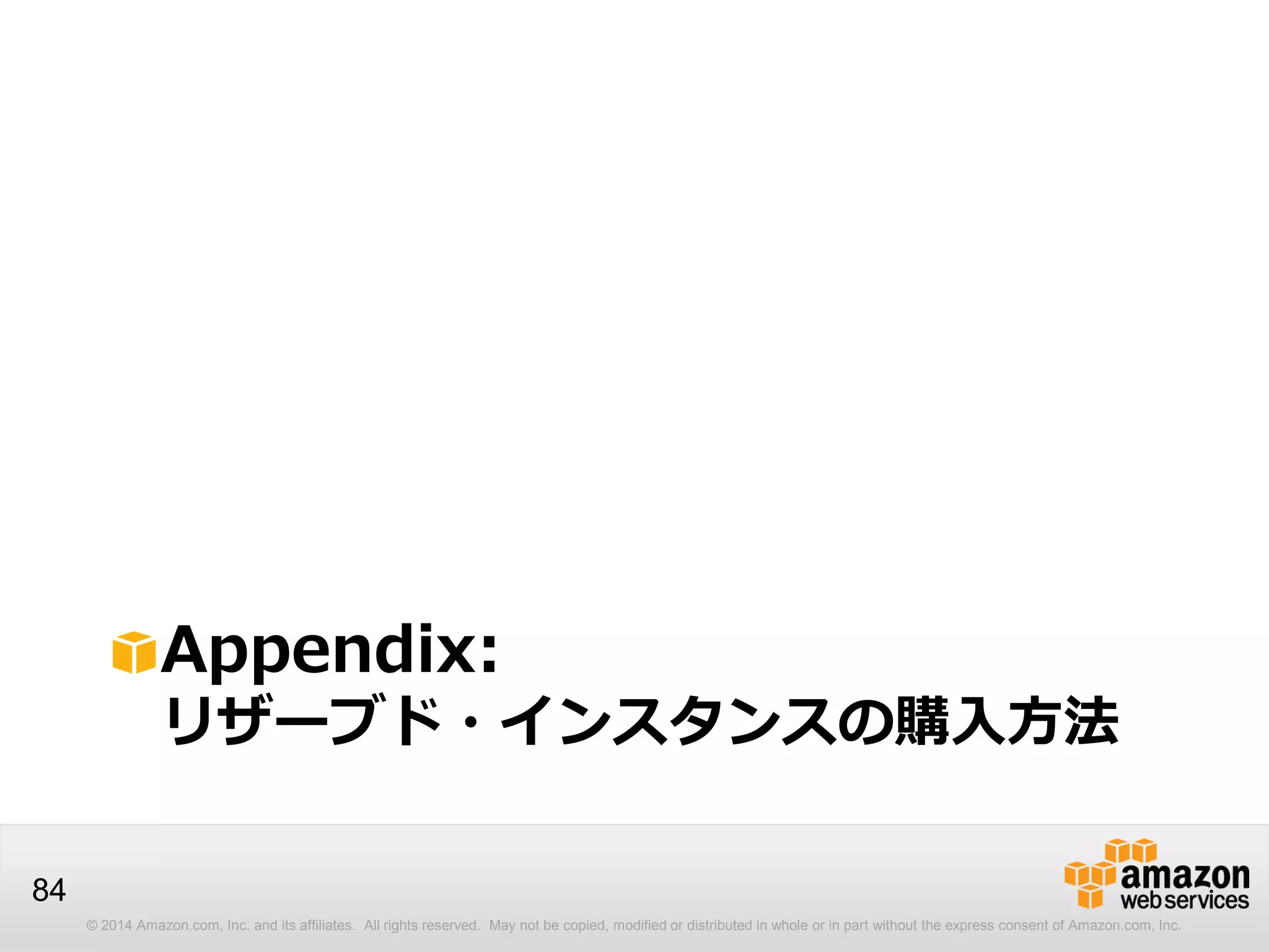 © 2014 Amazon.com, Inc. and its affiliates. All rights reserved. May not be copied, modified or distributed in whole or in part without the express consent of Amazon.com, Inc.
84
Appendix:
リザーブド・インスタンスの購入方法
 