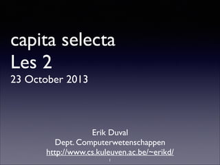 capita selecta
Les 2
23 October 2013

Erik Duval	

Dept. Computerwetenschappen	

http://www.cs.kuleuven.ac.be/~erikd/
1

 
