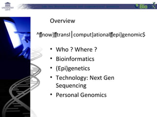 Lab for Bioinformatics and computational genomics

Overview
^[now][transl⎮comput]ational[epi]genomic$

•
•
•
•

Who ? Where ?
Bioinformatics
(Epi)genetics
Technology: Next Gen
Sequencing
• Personal Genomics

 