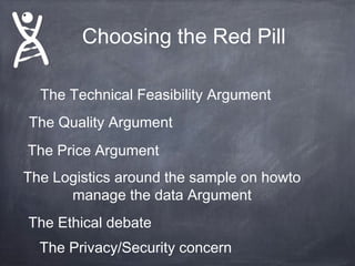 Choosing the Red Pill
The Technical Feasibility Argument
The Quality Argument
The Price Argument
The Logistics around the sample on howto
manage the data Argument
The Ethical debate
The Privacy/Security concern

 