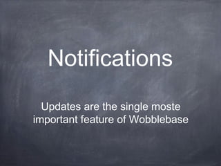 Notifications
Updates are the single moste
important feature of Wobblebase

 