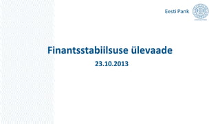 Finantsstabiilsuse ülevaade
23.10.2013

 