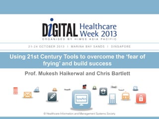 Prof. Mukesh Haikerwal and Chris Bartlett
Using 21st Century Tools to overcome the ‘fear of
frying’ and build success
 
